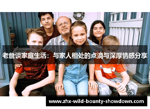 老詹谈家庭生活：与家人相处的点滴与深厚情感分享