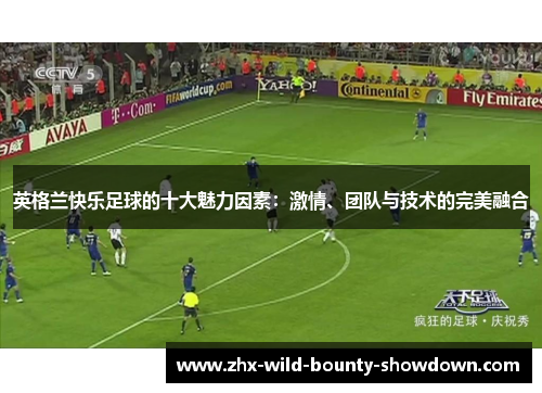 英格兰快乐足球的十大魅力因素：激情、团队与技术的完美融合
