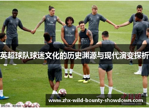 英超球队球迷文化的历史渊源与现代演变探析