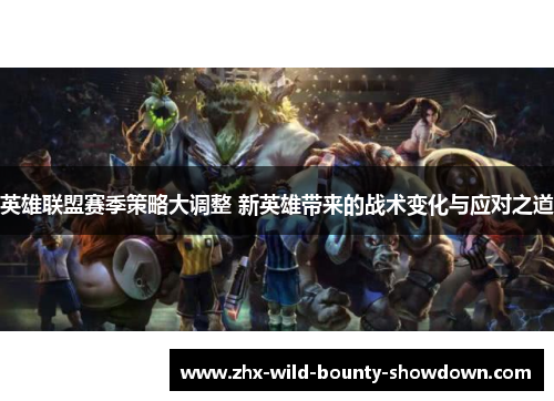 英雄联盟赛季策略大调整 新英雄带来的战术变化与应对之道 英雄联盟赛季策略大调整 新英雄带来的战术变化与应对之道