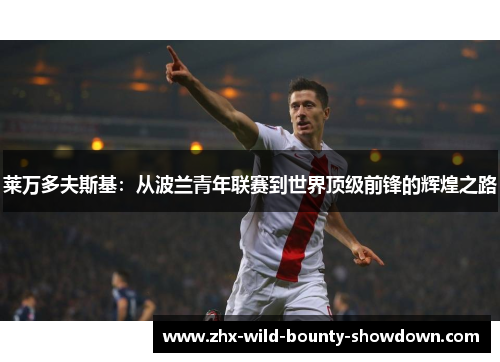 莱万多夫斯基：从波兰青年联赛到世界顶级前锋的辉煌之路