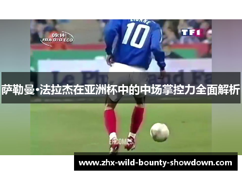 萨勒曼·法拉杰在亚洲杯中的中场掌控力全面解析