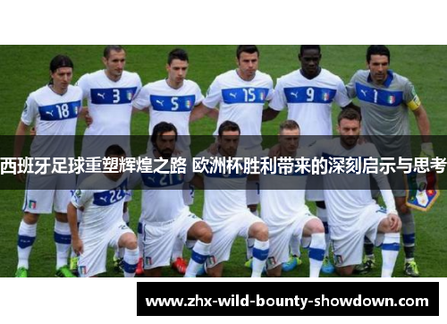 西班牙足球重塑辉煌之路 欧洲杯胜利带来的深刻启示与思考