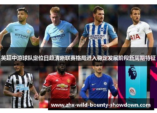 英超中游球队定位日趋清晰联赛格局进入稳定发展阶段新周期特征