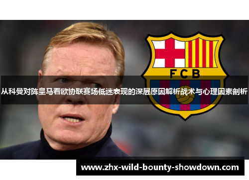 从科曼对阵皇马看欧协联赛场低迷表现的深层原因解析战术与心理因素剖析