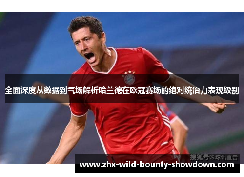 全面深度从数据到气场解析哈兰德在欧冠赛场的绝对统治力表现级别 全面深度从数据到气场解析哈兰德在欧冠赛场的绝对统治力表现级别