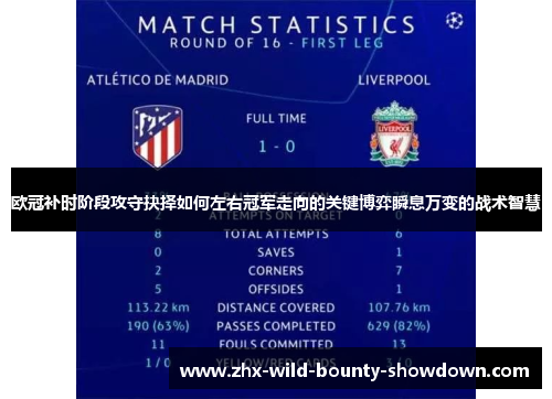 欧冠补时阶段攻守抉择如何左右冠军走向的关键博弈瞬息万变的战术智慧 欧冠补时阶段攻守抉择如何左右冠军走向的关键博弈瞬息万变的战术智慧