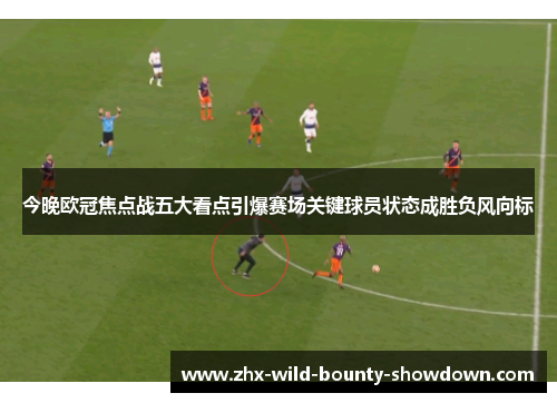 今晚欧冠焦点战五大看点引爆赛场关键球员状态成胜负风向标 今晚欧冠焦点战五大看点引爆赛场关键球员状态成胜负风向标