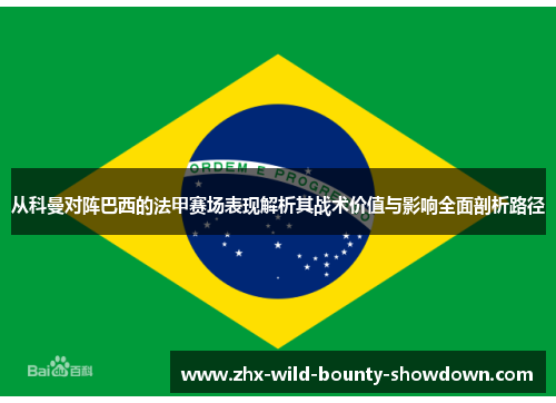 从科曼对阵巴西的法甲赛场表现解析其战术价值与影响全面剖析路径 从科曼对阵巴西的法甲赛场表现解析其战术价值与影响全面剖析路径