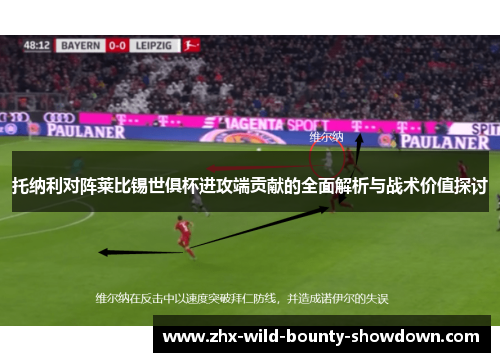 托纳利对阵莱比锡世俱杯进攻端贡献的全面解析与战术价值探讨