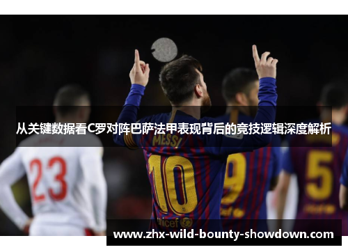 从关键数据看C罗对阵巴萨法甲表现背后的竞技逻辑深度解析 从关键数据看C罗对阵巴萨法甲表现背后的竞技逻辑深度解析