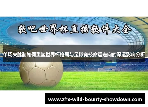 单场决胜制如何重塑世界杯格局与足球竞技命运走向的深远影响分析