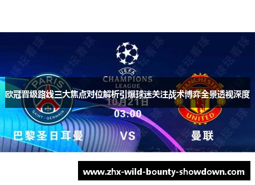 欧冠晋级路线三大焦点对位解析引爆球迷关注战术博弈全景透视深度 欧冠晋级路线三大焦点对位解析引爆球迷关注战术博弈全景透视深度