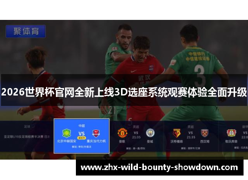 2026世界杯官网全新上线3D选座系统观赛体验全面升级