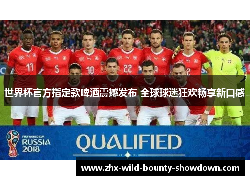 世界杯官方指定款啤酒震撼发布 全球球迷狂欢畅享新口感