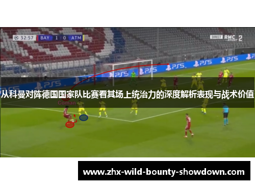 从科曼对阵德国国家队比赛看其场上统治力的深度解析表现与战术价值