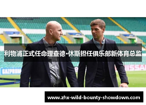 利物浦正式任命理查德·休斯担任俱乐部新体育总监