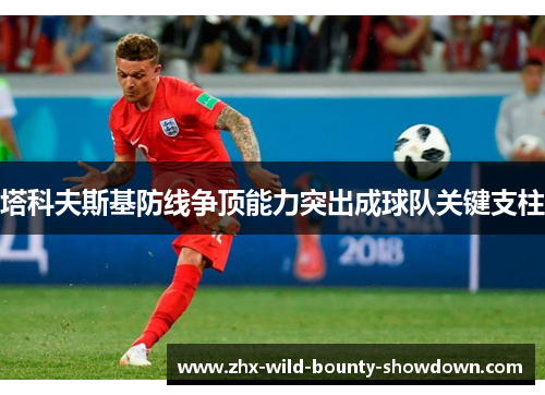 塔科夫斯基防线争顶能力突出成球队关键支柱 塔科夫斯基防线争顶能力突出成球队关键支柱