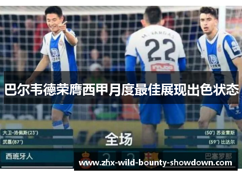 巴尔韦德荣膺西甲月度最佳展现出色状态