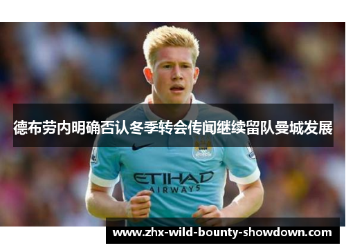 德布劳内明确否认冬季转会传闻继续留队曼城发展 德布劳内明确否认冬季转会传闻继续留队曼城发展