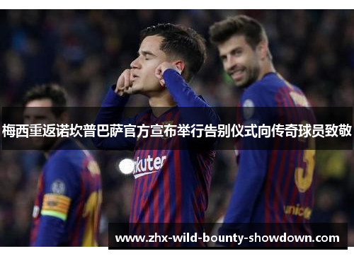 梅西重返诺坎普巴萨官方宣布举行告别仪式向传奇球员致敬 梅西重返诺坎普巴萨官方宣布举行告别仪式向传奇球员致敬