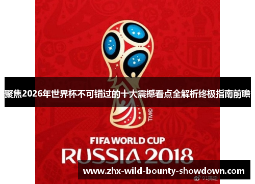 聚焦2026年世界杯不可错过的十大震撼看点全解析终极指南前瞻 聚焦2026年世界杯不可错过的十大震撼看点全解析终极指南前瞻