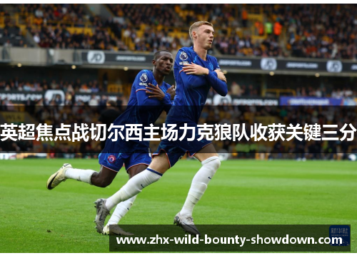 英超焦点战切尔西主场力克狼队收获关键三分 英超焦点战切尔西主场力克狼队收获关键三分