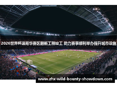 2026世界杯温哥华赛区翻新工程竣工 助力赛事顺利举办提升城市设施 2026世界杯温哥华赛区翻新工程竣工 助力赛事顺利举办提升城市设施