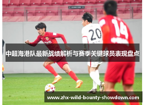 中超海港队最新战绩解析与赛季关键球员表现盘点 中超海港队最新战绩解析与赛季关键球员表现盘点
