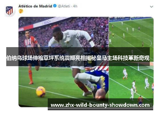 伯纳乌球场伸缩草坪系统震撼亮相揭秘皇马主场科技革新奇观 伯纳乌球场伸缩草坪系统震撼亮相揭秘皇马主场科技革新奇观