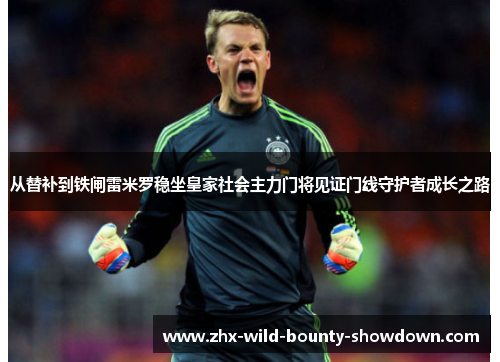 从替补到铁闸雷米罗稳坐皇家社会主力门将见证门线守护者成长之路 从替补到铁闸雷米罗稳坐皇家社会主力门将见证门线守护者成长之路