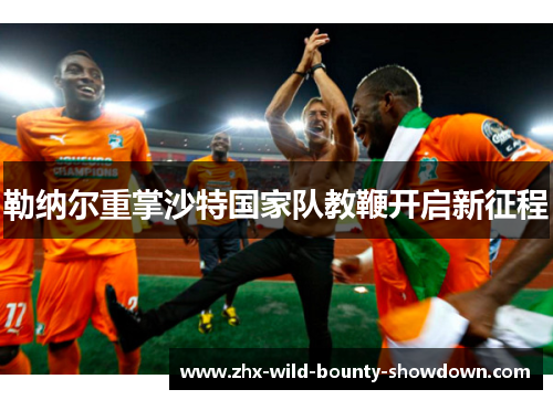 勒纳尔重掌沙特国家队教鞭开启新征程