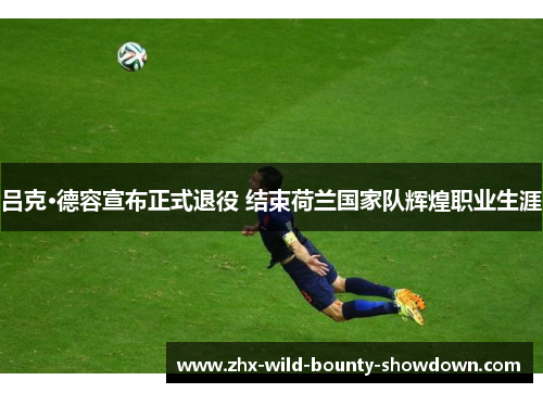 吕克·德容宣布正式退役 结束荷兰国家队辉煌职业生涯