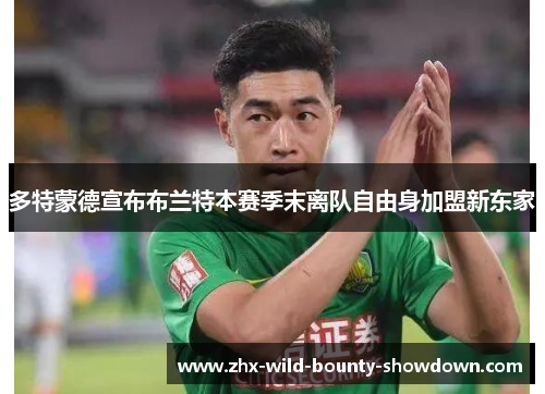 多特蒙德宣布布兰特本赛季末离队自由身加盟新东家