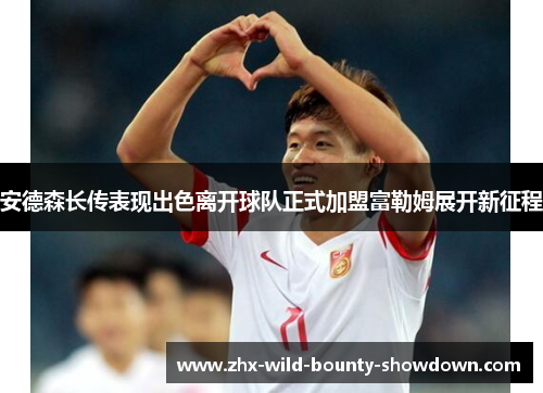 安德森长传表现出色离开球队正式加盟富勒姆展开新征程