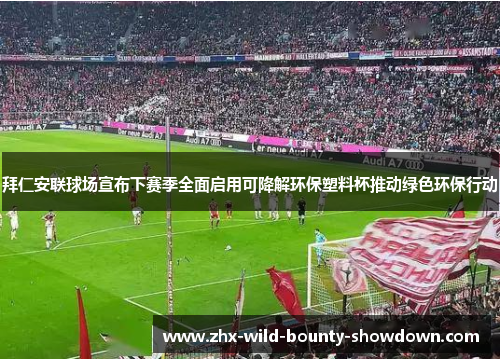 拜仁安联球场宣布下赛季全面启用可降解环保塑料杯推动绿色环保行动