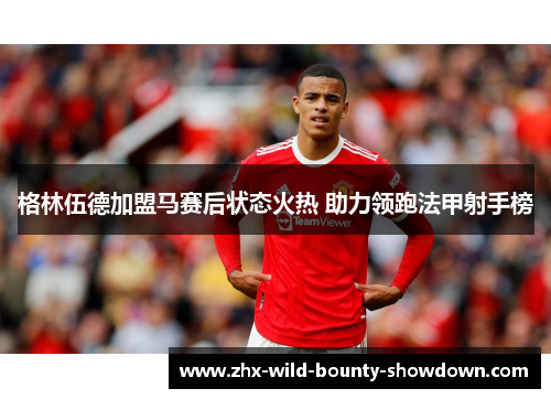 格林伍德加盟马赛后状态火热 助力领跑法甲射手榜