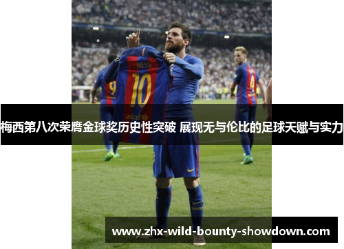 梅西第八次荣膺金球奖历史性突破 展现无与伦比的足球天赋与实力