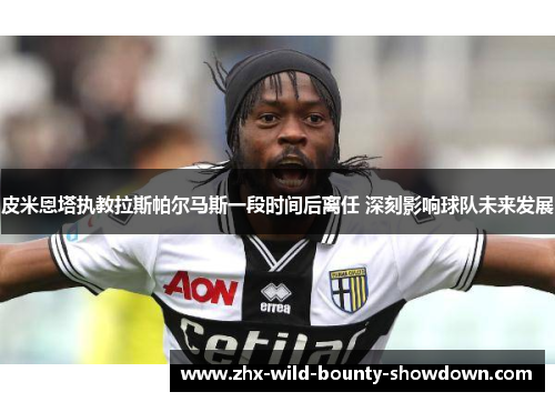 皮米恩塔执教拉斯帕尔马斯一段时间后离任 深刻影响球队未来发展