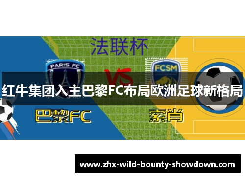 红牛集团入主巴黎FC布局欧洲足球新格局
