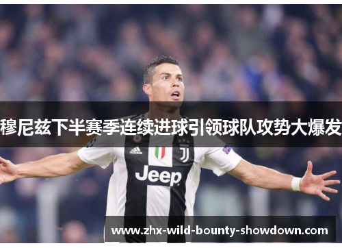 穆尼兹下半赛季连续进球引领球队攻势大爆发