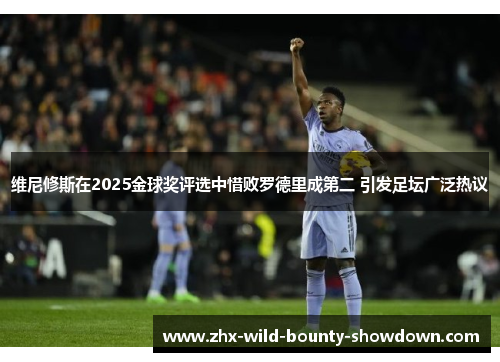 维尼修斯在2025金球奖评选中惜败罗德里成第二 引发足坛广泛热议