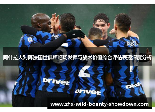 阿什拉夫对阵法国世俱杯临场发挥与战术价值综合评估表现深度分析