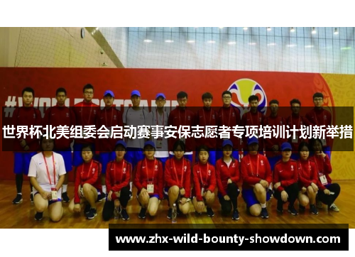 世界杯北美组委会启动赛事安保志愿者专项培训计划新举措 世界杯北美组委会启动赛事安保志愿者专项培训计划新举措