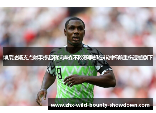 博尼法斯支点射手撑起勒沃库森不败赛季却在非洲杯前重伤遗憾倒下 博尼法斯支点射手撑起勒沃库森不败赛季却在非洲杯前重伤遗憾倒下