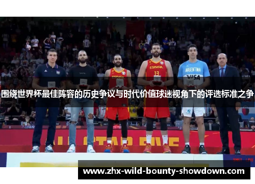 围绕世界杯最佳阵容的历史争议与时代价值球迷视角下的评选标准之争 围绕世界杯最佳阵容的历史争议与时代价值球迷视角下的评选标准之争