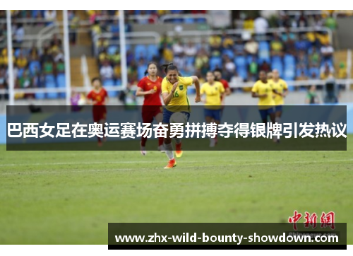 巴西女足在奥运赛场奋勇拼搏夺得银牌引发热议 巴西女足在奥运赛场奋勇拼搏夺得银牌引发热议