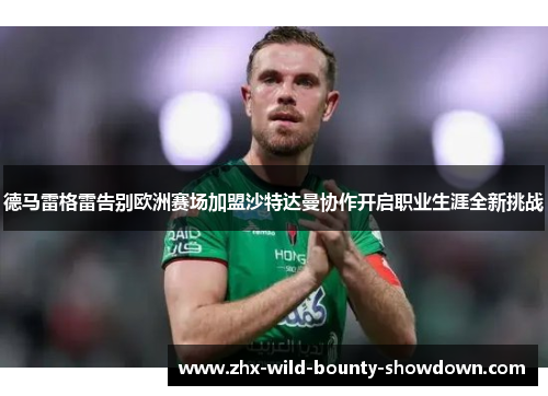 德马雷格雷告别欧洲赛场加盟沙特达曼协作开启职业生涯全新挑战