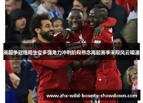 英超争冠格局生变多强角力冲刺阶段悬念再起赛季末段风云暗涌 英超争冠格局生变多强角力冲刺阶段悬念再起赛季末段风云暗涌