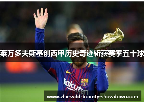 莱万多夫斯基创西甲历史奇迹斩获赛季五十球 莱万多夫斯基创西甲历史奇迹斩获赛季五十球